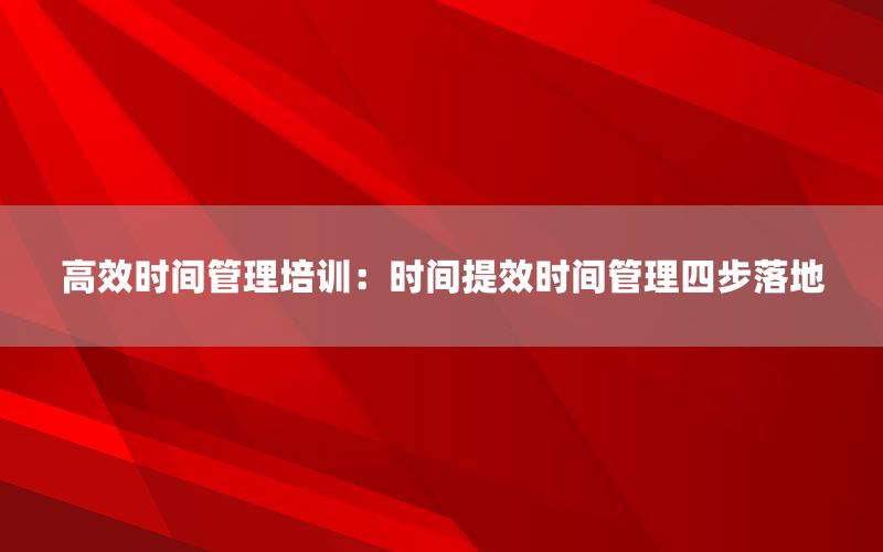 高效时间管理培训：时间提效时间管理四