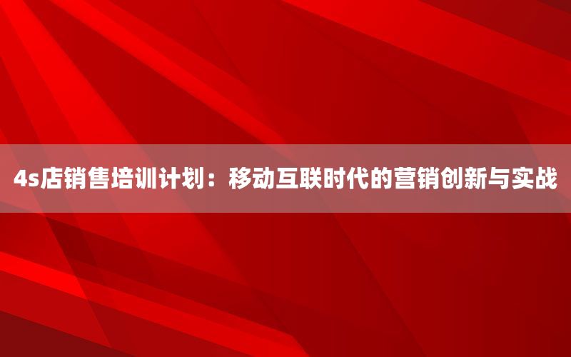 4s店销售培训计划：移动互联时代的营