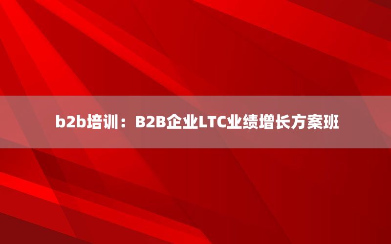 b2b培训：B2B企业LTC业绩增长