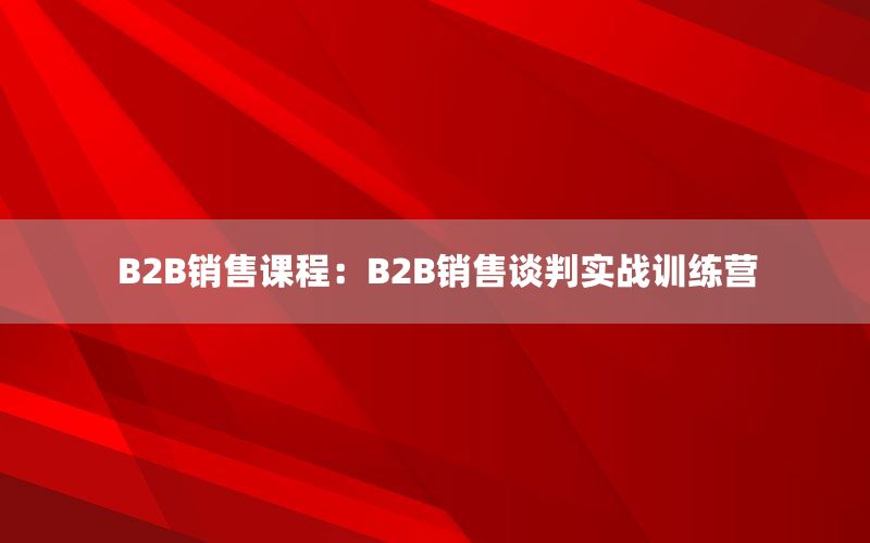 B2B销售课程：B2B销售谈判实战训