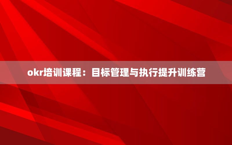okr培训课程：目标管理与执行提升训