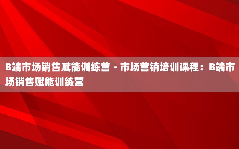 B端市场销售赋能训练营 - 市场营销