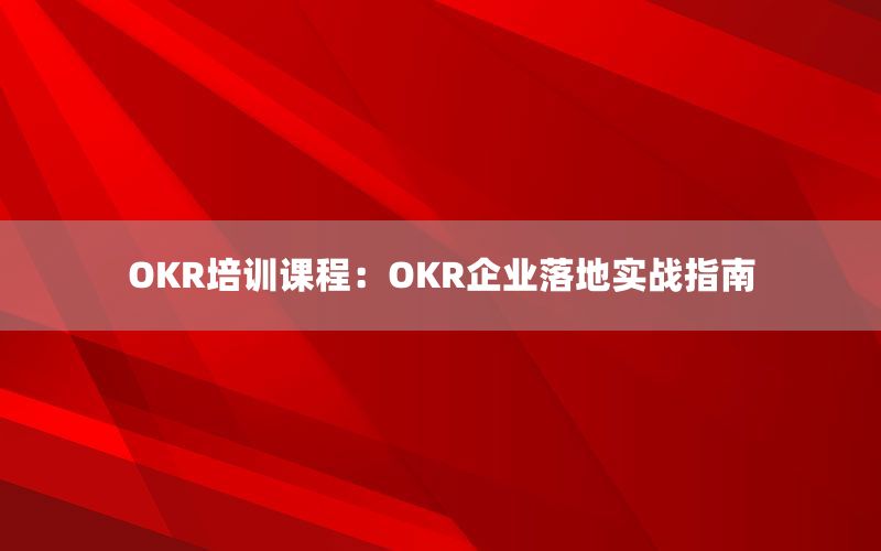 OKR培训课程：OKR企业落地实战指