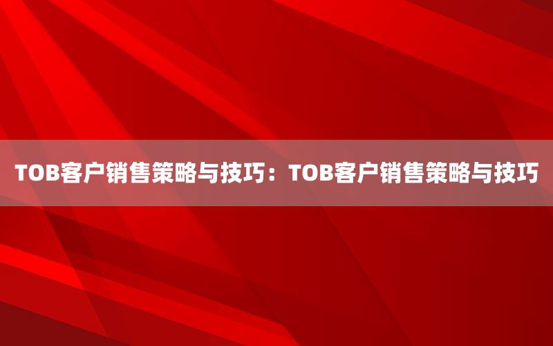 TOB客户销售策略与技巧：TOB客户