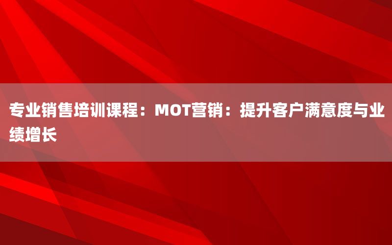专业销售培训课程：MOT营销：提升客