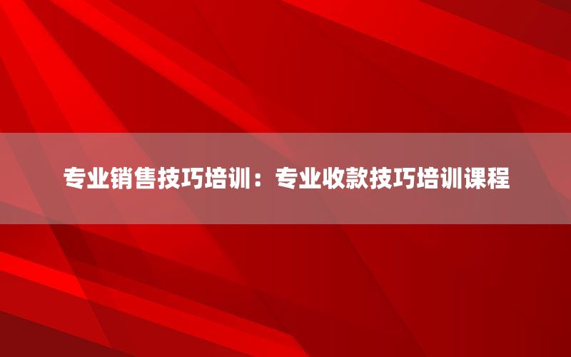 专业销售技巧培训：专业收款技巧培训课