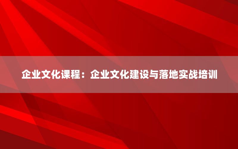 企业文化课程：企业文化建设与落地实战