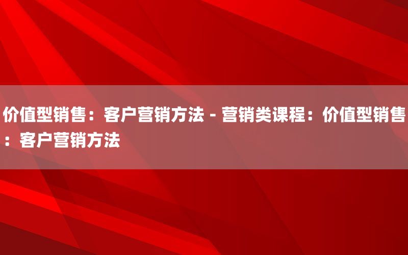 价值型销售：客户营销方法 - 营销类