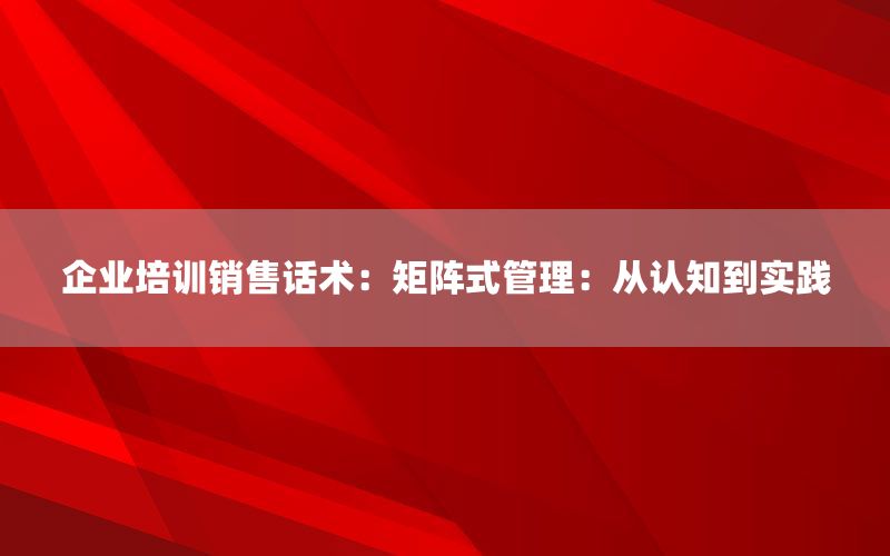企业培训销售话术：矩阵式管理：从认知