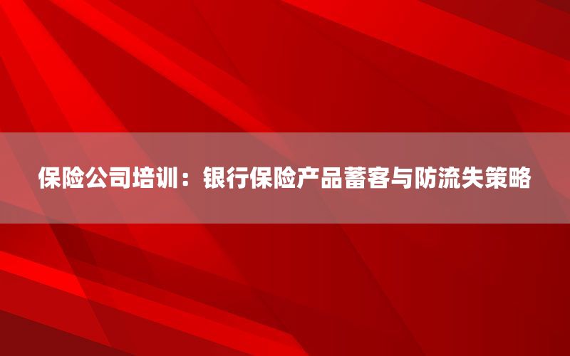 保险公司培训：银行保险产品蓄客与防流