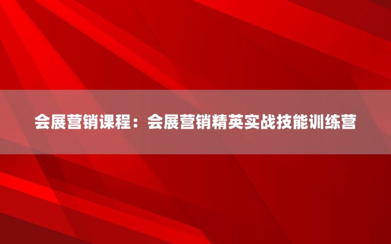 会展营销课程：会展营销精英实战技能训