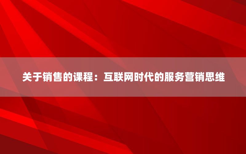 关于销售的课程：互联网时代的服务营销