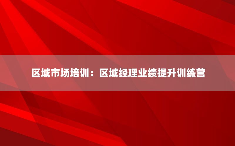 区域市场培训：区域经理业绩提升训练营
