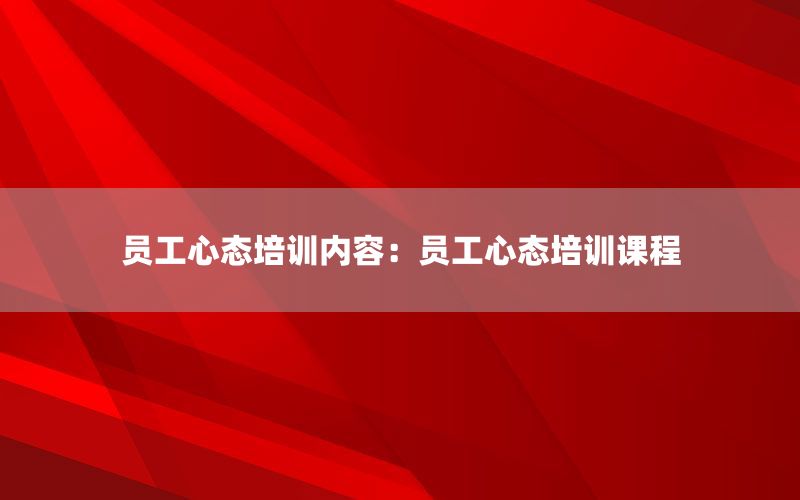 员工心态培训内容：员工心态培训课程