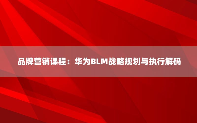 品牌营销课程：华为BLM战略规划与执