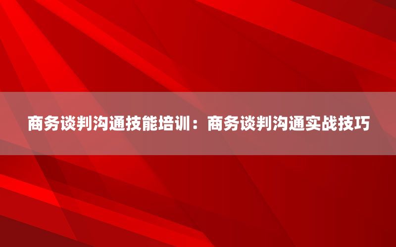 商务谈判沟通技能培训：商务谈判沟通实