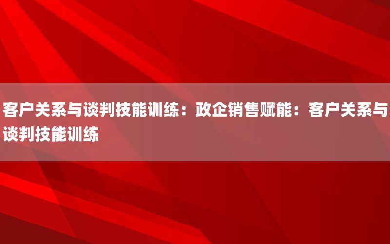 客户关系与谈判技能训练：政企销售赋能：客