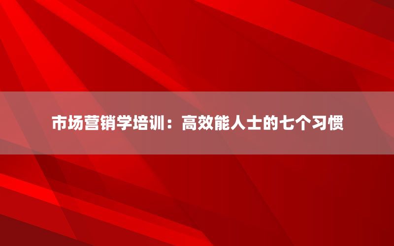 市场营销学培训：高效能人士的七个习惯