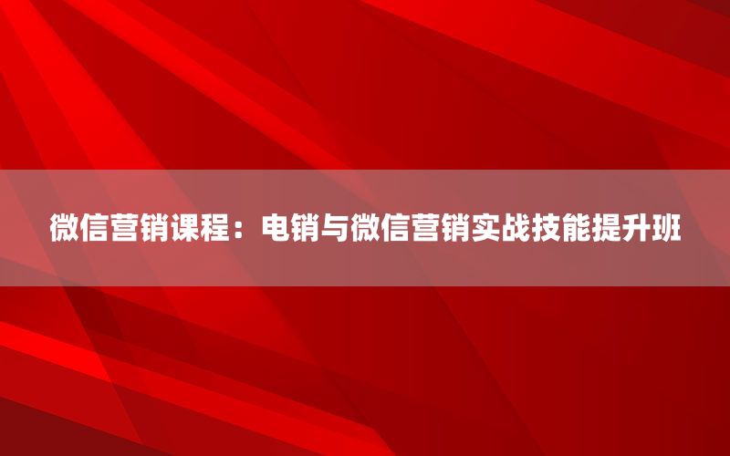 微信营销课程：电销与微信营销实战技能提升
